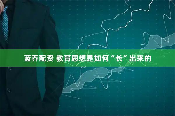 蓝乔配资 教育思想是如何“长”出来的