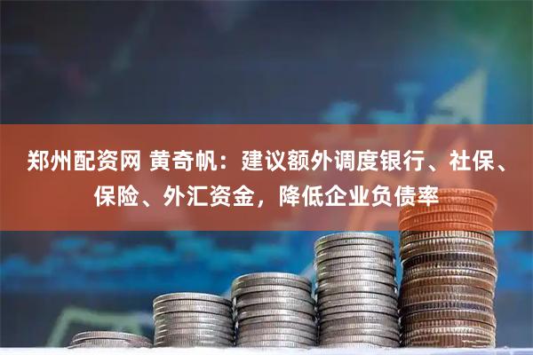 郑州配资网 黄奇帆：建议额外调度银行、社保、保险、外汇资金，降低企业负债率