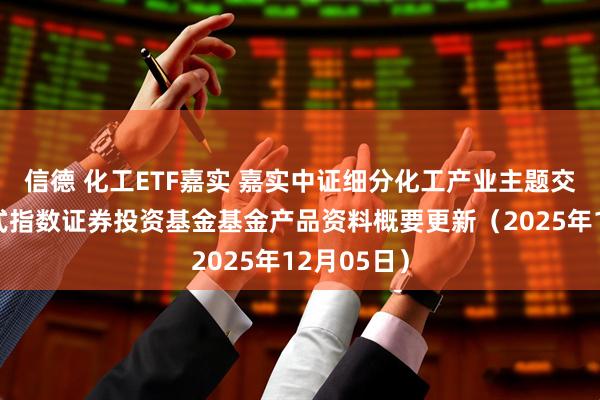 信德 化工ETF嘉实 嘉实中证细分化工产业主题交易型开放式指数证券投资基金基金产品资料概要更新（2025年12月05日）