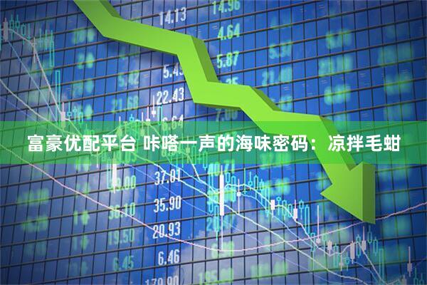 富豪优配平台 咔嗒一声的海味密码：凉拌毛蚶